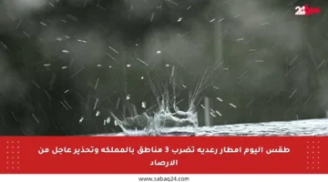 طقس اليوم أمطار رعدية تضرب 3 مناطق بالمملكة وتحذير عاجل من الأرصاد